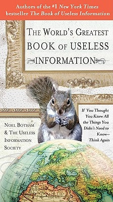 The World's Greatest Book of Useless Information: If You Thought You Knew All the Things You Didn't Need to Know - Think Again by Botham, Noel