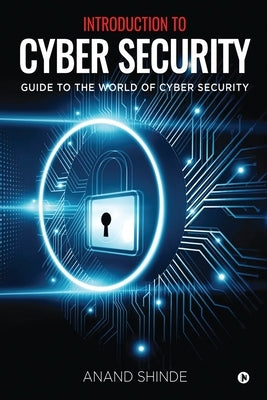 Introduction to Cyber Security: Guide to the World of Cyber Security by Anand Shinde