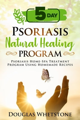 5-Day Psoriasis Natural Healing Program: Psoriasis Home-Spa Treatment Program Using Homemade Recipes by Whetstone, Douglas