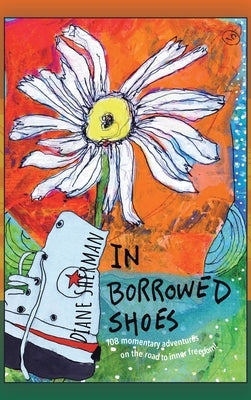 In Borrowed Shoes: 108 Momentary Adventures on the Road to Inner Freedom by Sherman, Diane