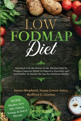 Low Fodmap Diet: Enriched with the Power of the Alkaline Diet To Produce Superior Relief To Digestive Disorders and Acid Reflux To Soot by Shepherd, James