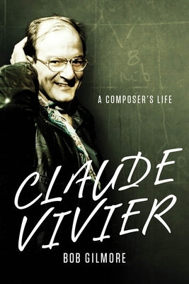 Claude Vivier: A Composer's Life by Gilmore, Bob