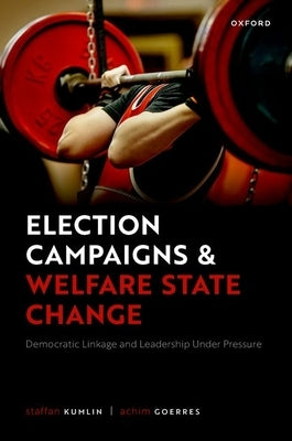 Election Campaigns and Welfare State Change: Democratic Linkage and Leadership Under Pressure by Kumlin, Staffan