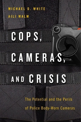 Cops, Cameras, and Crisis: The Potential and the Perils of Police Body-Worn Cameras by White, Michael D.