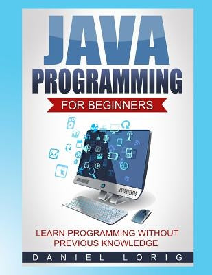 Java Programming for Beginners: Learn Programming without Previous Knowledge by Lorig, Daniel