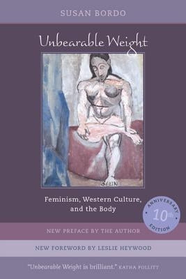 Unbearable Weight: Feminism, Western Culture, and the Body by Bordo, Susan
