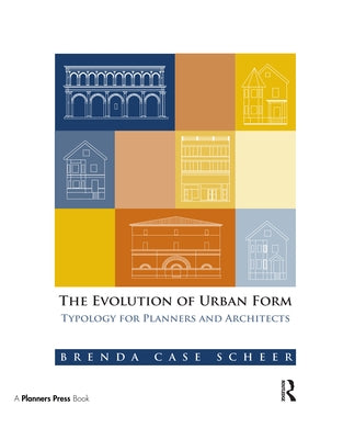 The Evolution of Urban Form: Typology for Planners and Architects by Case Scheer, Brenda