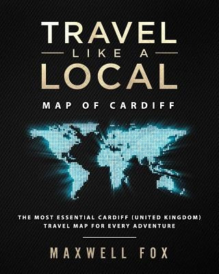 Travel Like a Local - Map of Cardiff: The Most Essential Cardiff (United Kingdom) Travel Map for Every Adventure by Fox, Maxwell