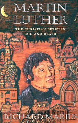 Martin Luther: The Christian Between God and Death by Marius, Richard