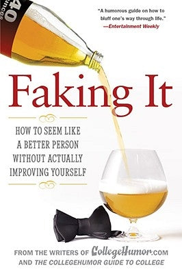 Faking It: How to Seem Like a Better Person Without Actually Improving Yourself by Writers of Collegehumor Com