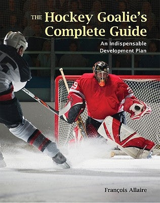 The Hockey Goalie's Complete Guide: An Essential Development Plan by Allaire, Francoise