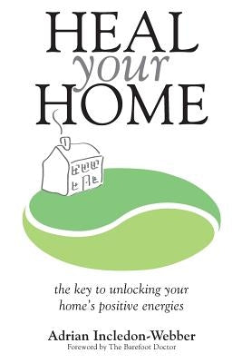 Heal Your Home: The secrets of clearing your home of detrimental energies revealed by Incledon-Webber, Adrian