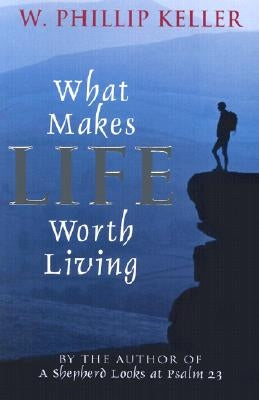 What Makes Life Worth Living by Keller, W. Phillip