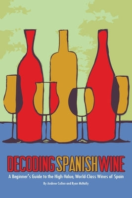 Decoding Spanish Wine: A Beginner's Guide to the High Value, World Class Wines of Spain by McNally, Ryan