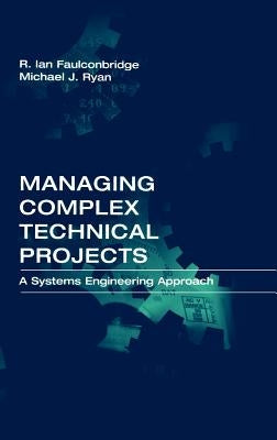 Managing Complex Technical Projects: A Systems Engineering Approach by Faulconbridge, Ian R.