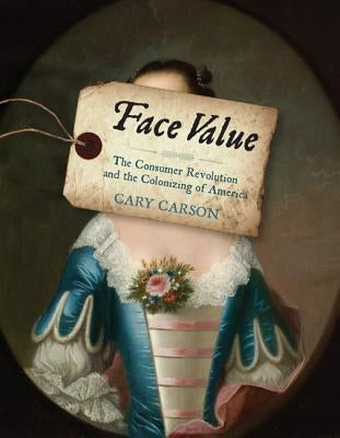 Face Value: The Consumer Revolution and the Colonizing of America by Carson, Cary