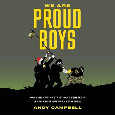 We Are Proud Boys: How a Right-Wing Street Gang Ushered in a New Era of American Extremism by Campbell, Andy