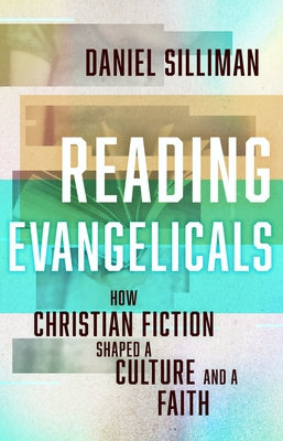 Reading Evangelicals: How Christian Fiction Shaped a Culture and a Faith by Silliman, Daniel