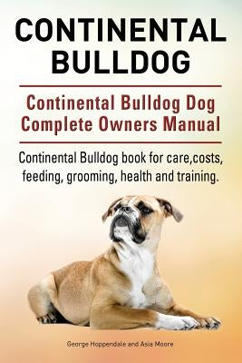 Continental Bulldog. Continental Bulldog Dog Complete Owners Manual. Continental Bulldog book for care, costs, feeding, grooming, health and training. by Hoppendale, George