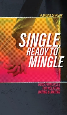 Single, Ready to Mingle: Gods principles for relating, dating & mating by Savchuk, Vladimir