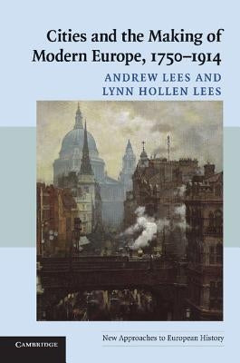 Cities and the Making of Modern Europe, 1750-1914 by Lees, Andrew