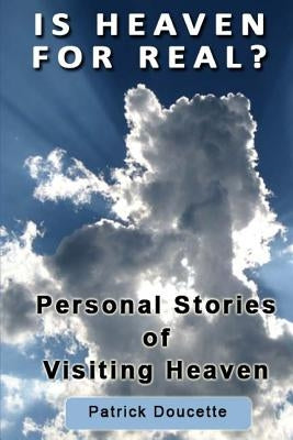 Is Heaven for Real? Personal Stories of Visiting Heaven by Doucette, Patrick