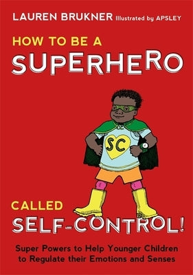 How to Be a Superhero Called Self-Control!: Super Powers to Help Younger Children to Regulate Their Emotions and Senses by Brukner, Lauren