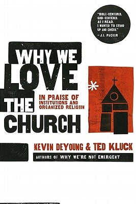 Why We Love the Church: In Praise of Institutions and Organized Religion by DeYoung, Kevin