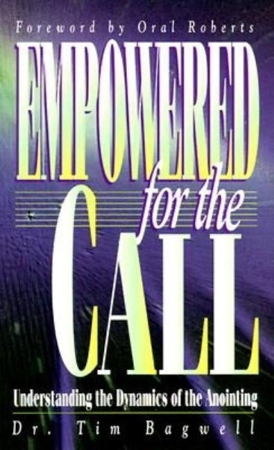 Empowered for the Call: Understanding the Dynamics of the Anointing by Bagwell, Tim