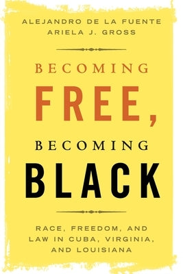 Becoming Free, Becoming Black: Race, Freedom, and Law in Cuba, Virginia, and Louisiana by de la Fuente, Alejandro