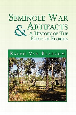 Seminole War Artifacts & a History of the Forts of Florida by Blarcom, Ralph Van