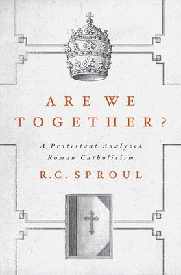 Are We Together?: A Protestant Analyzes Roman Catholicism by Sproul, R. C.