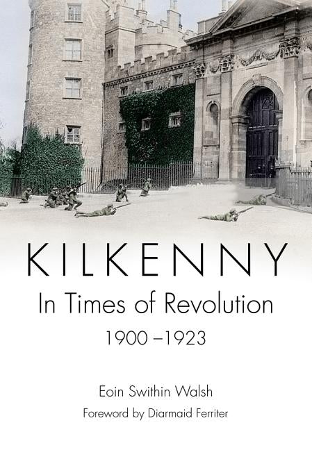 Kilkenny: In Times of Revolution, 1900-1923 by Walsh, Eoin Swithin