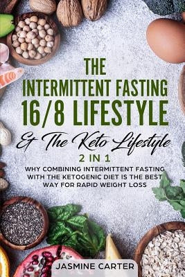 The Intermittent Fasting 16/8 Lifestyle & the Keto Lifestyle 2 in 1: Why Combining Intermittent Fasting with the Ketogenic Diet Is the Best Way for Ra by Carter, Jasmine