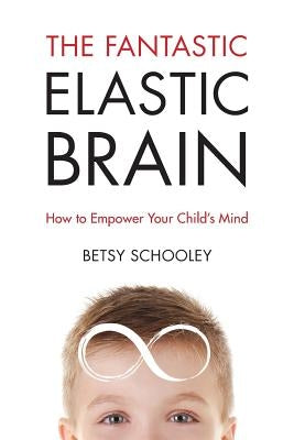 The Fantastic Elastic Brain: How to Empower Your Child's Mind by Schooley, Betsy