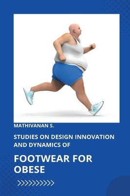 Studies on Design Innovation and Dynamics of Footwear for Obese Individuals by S, Mathivanan