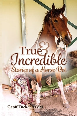 True and Incredible Stories of a Horse Vet by Tucker, DVM Geoff