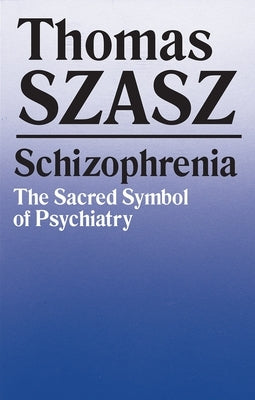 Schizophrenia: The Sacred Symbol of Psychiatry by Szasz, Thomas