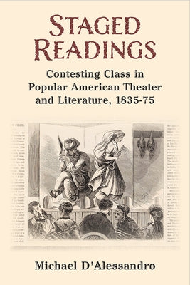 Staged Readings: Contesting Class in Popular American Theater and Literature, 1835-75 by D'Alessandro, Michael
