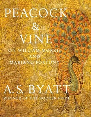 Peacock & Vine: On William Morris and Mariano Fortuny by Byatt, A. S.