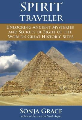 Spirit Traveler: Unlocking Ancient Mysteries and Secrets of Eight of the World's Great Historic Sites by Grace, Sonja