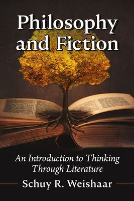 Philosophy and Fiction: An Introduction to Thinking Through Literature by Weishaar, Schuy R.