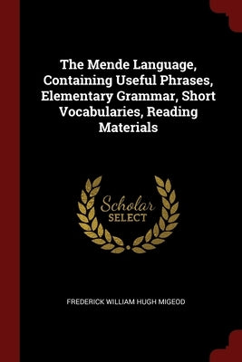 The Mende Language, Containing Useful Phrases, Elementary Grammar, Short Vocabularies, Reading Materials by Migeod, Frederick William Hugh