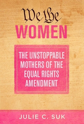 We the Women: The Unstoppable Mothers of the Equal Rights Amendment by Suk, Julie C.