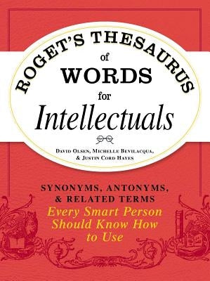 Roget's Thesaurus of Words for Intellectuals: Synonyms, Antonyms, and Related Terms Every Smart Person Should Know How to Use by Olsen, David