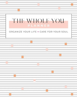The Whole You Planner: Organize Your Life + Care for Your Soul by Schade, Gina