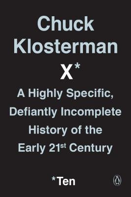 Chuck Klosterman X: A Highly Specific, Defiantly Incomplete History of the Early 21st Century by Klosterman, Chuck
