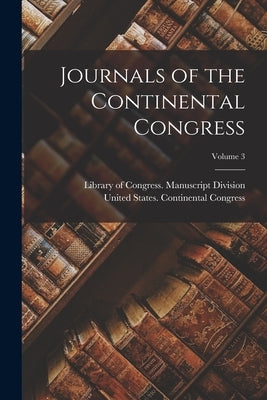 Journals of the Continental Congress; Volume 3 by United States Continental Congress