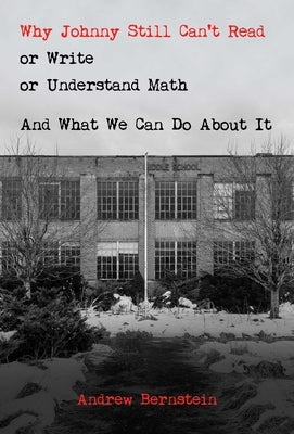 Why Johnny Still Can't Read or Write or Understand Math: And What We Can Do about It by Bernstein, Andrew