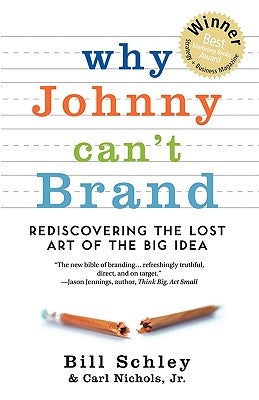 Why Johnny Can't Brand: Rediscovering the Lost Art of the Big Idea by Schley, Bill